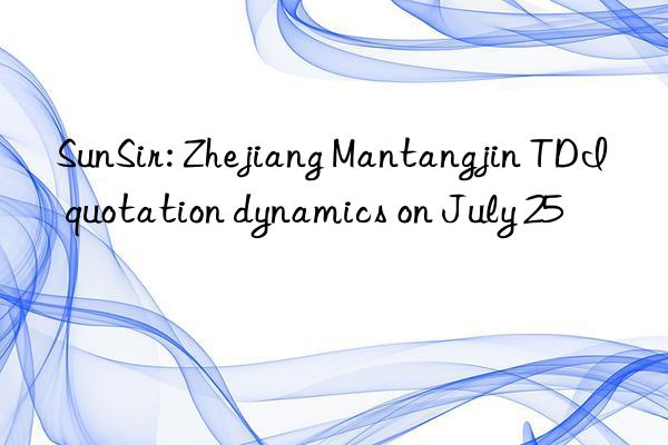 sunsir: zhejiang mantangjin tdi quotation dynamics on july 25