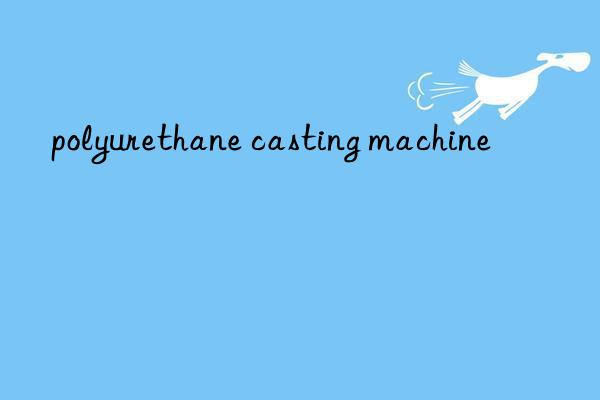 polyurethane casting machine