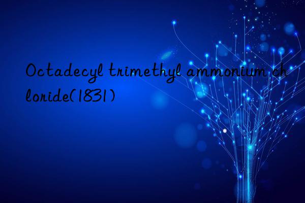 octadecyl trimethyl ammonium chloride(1831)
