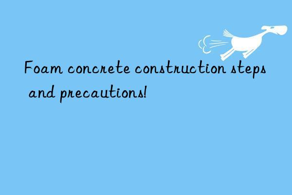 foam concrete construction steps and precautions!