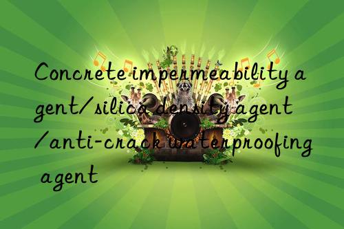 concrete impermeability agent/silica density agent/anti-crack waterproofing agent