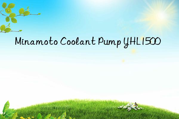 minamoto coolant pump yhl1500