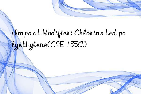 impact modifier: chlorinated polyethylene(cpe 135a)