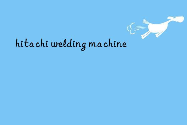 hitachi welding machine