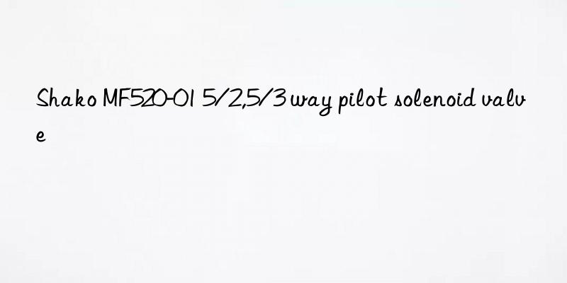 shako mf520-01 5/2,5/3 way pilot solenoid valve