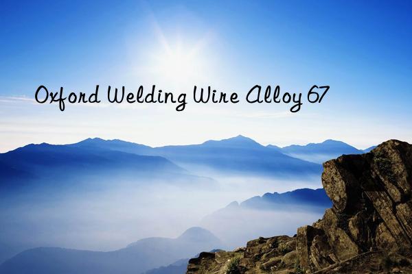 oxford welding wire alloy 67