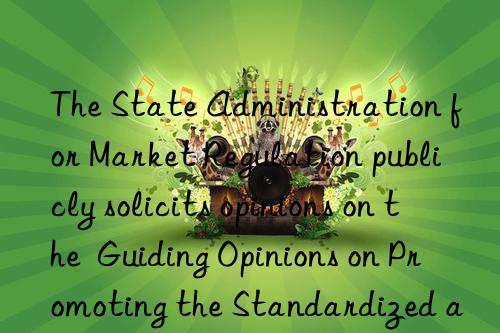 the state administration for market regulation publicly solicits opinions on the  guiding opinions on promoting the standardized and healthy development of online auctions (draft for comment)