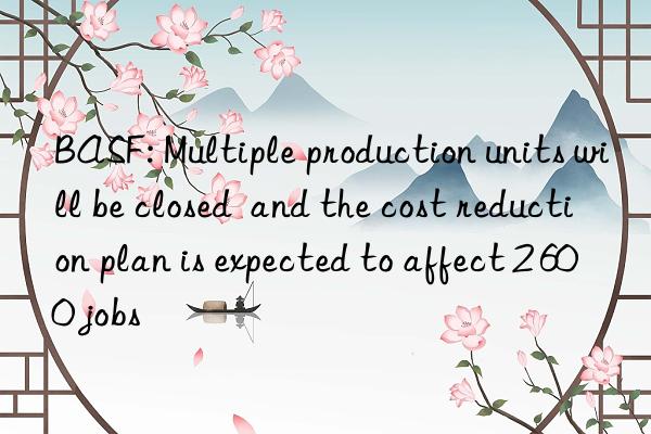 : multiple production units will be closed  and the cost reduction plan is expected to affect 2 600 jobs