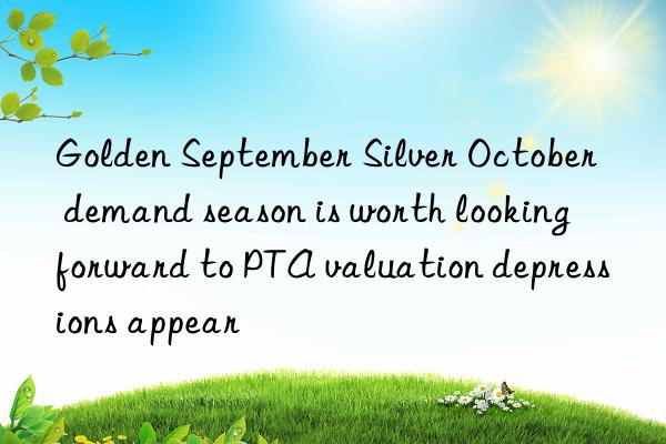 golden september silver october demand season is worth looking forward to pta valuation depressions appear