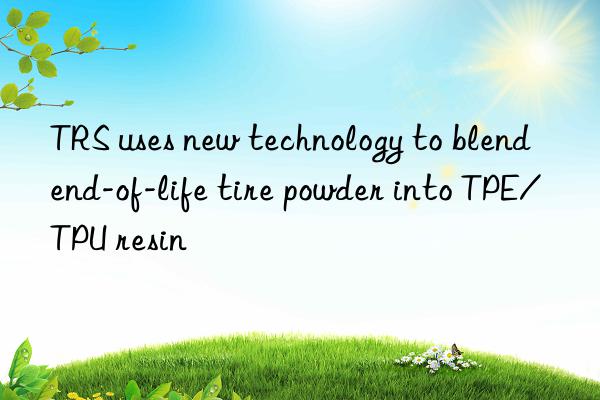 trs uses new technology to blend end-of-life tire powder into tpe/tpu resin