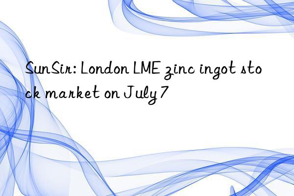 sunsir: london lme zinc ingot stock market on july 7