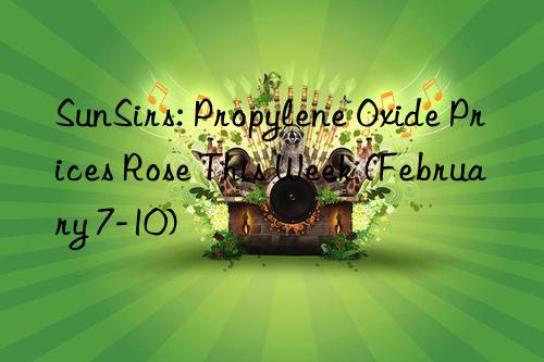 sunsirs: propylene oxide prices rose this week (february 7-10)