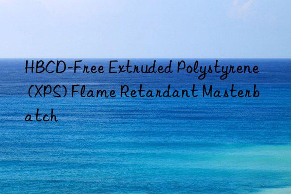 hbcd-free extruded polystyrene (xps) flame retardant masterbatch