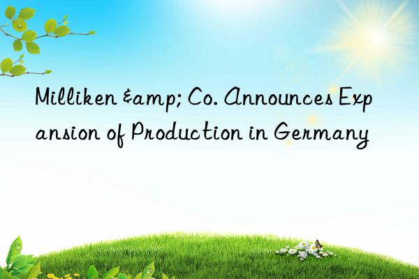 milliken & co. announces expansion of production in germany