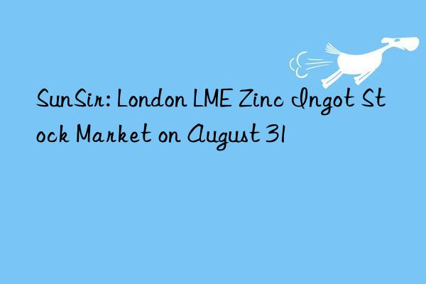 sunsir: london lme zinc ingot stock market on august 31
