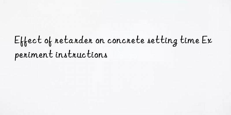 effect of retarder on concrete setting time experiment instructions
