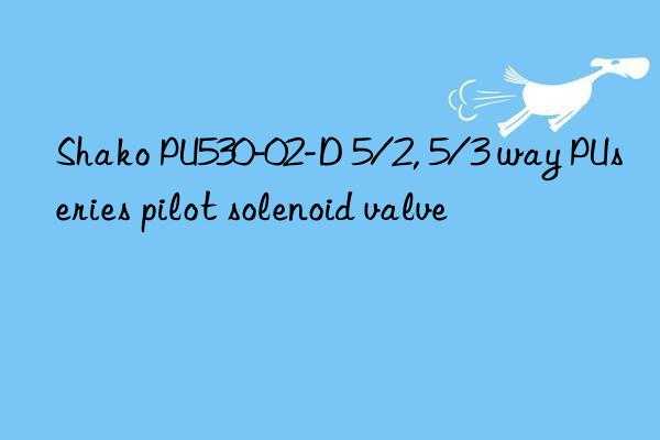 shako pu530-02-d 5/2, 5/3 way puseries pilot solenoid valve