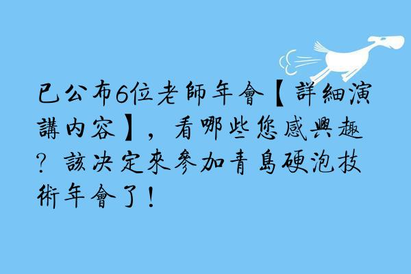 已公布6位老师年会【详细演讲内容】，看哪些您感兴趣？该决定来参加青岛硬泡技术年会了！