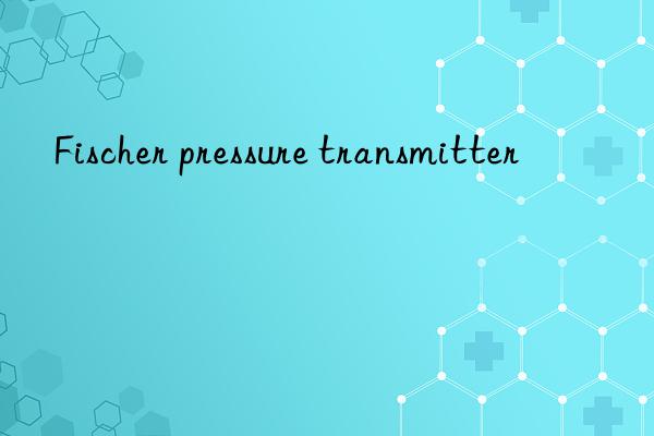 fischer pressure transmitter