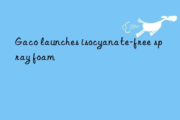 gaco launches isocyanate-free spray foam