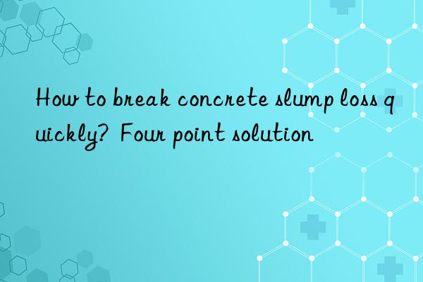 how to break concrete slump loss quickly?  four point solution