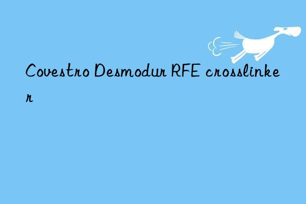 desmodur rfe crosslinker