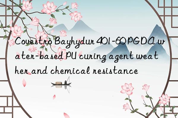  bayhydur 401-60 pgda water-based pu curing agent weather and chemical resistance