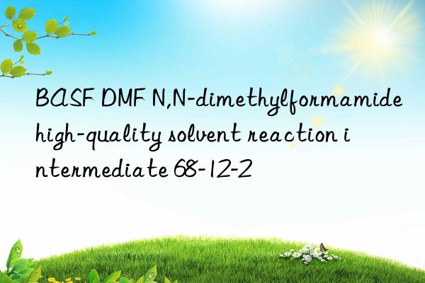  dmf n,n-dimethylformamide high-quality solvent reaction intermediate 68-12-2