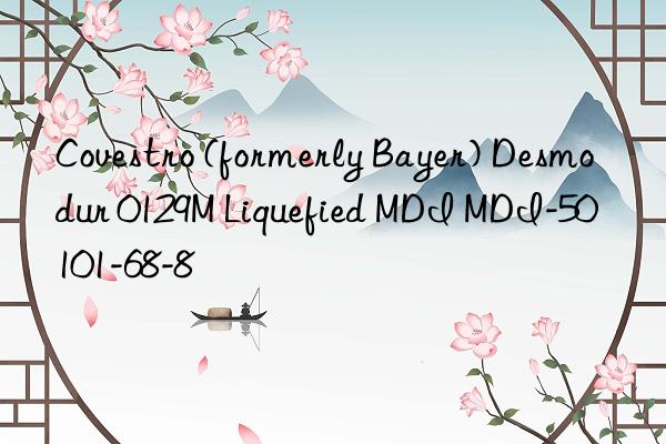  (formerly bayer) desmodur 0129m liquefied mdi mdi-50 101-68-8