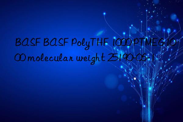 polythf 1000 ptmeg1000 molecular weight 25190-06-1