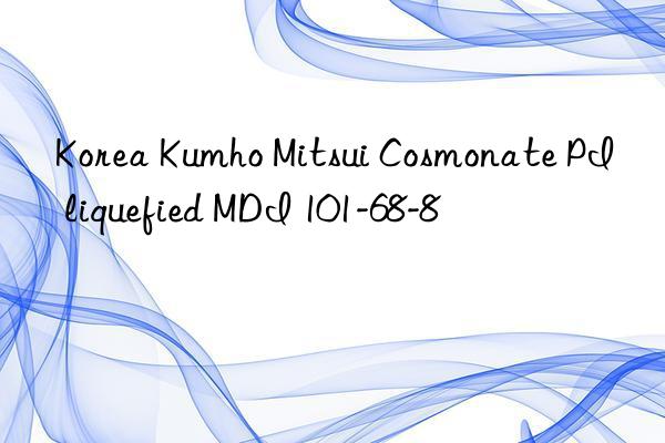 korea cosmonate pi liquefied mdi 101-68-8