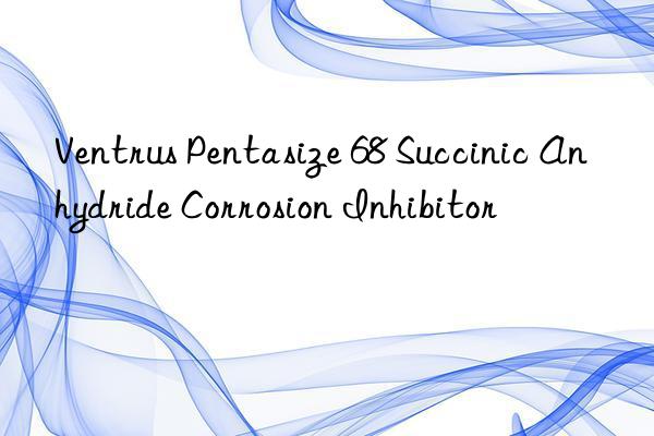 ventrus pentasize 68 succinic anhydride corrosion inhibitor
