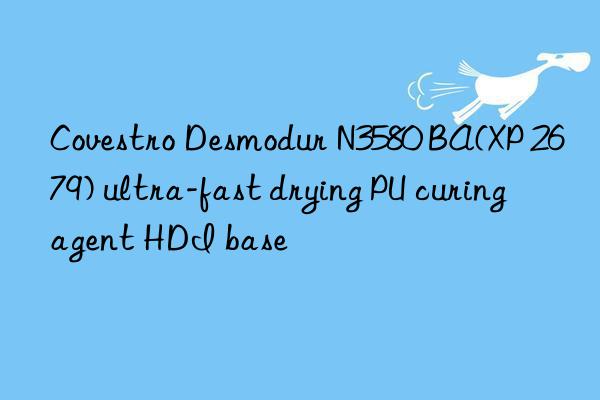  desmodur n3580 ba(xp 2679) ultra-fast drying pu curing agent hdi base