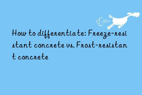 how to differentiate: freeze-resistant concrete vs. frost-resistant concrete