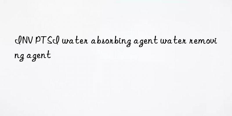 inv ptsi water absorbing agent water removing agent