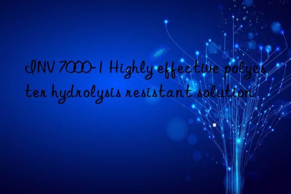 inv 7000-1 highly effective polyester hydrolysis resistant solution