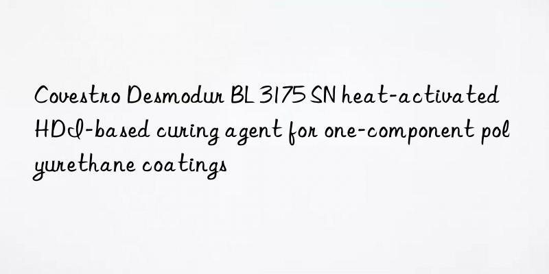  desmodur bl 3175 sn heat-activated hdi-based curing agent for one-component polyurethane coatings