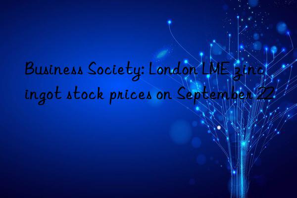 business society: london lme zinc ingot stock prices on september 22