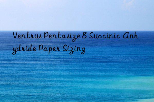 ventrus pentasize 8 succinic anhydride paper sizing
