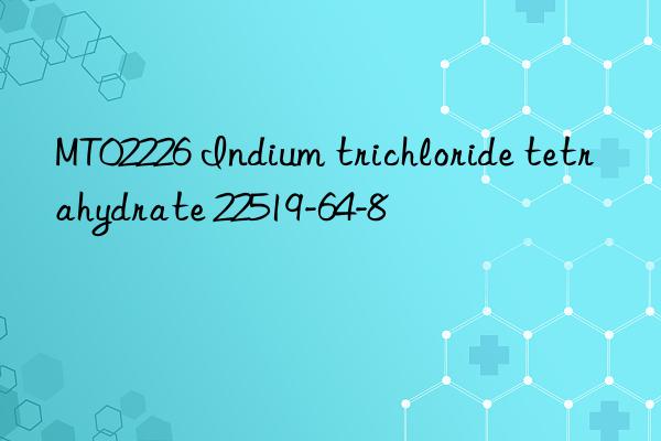 mt02226 indium trichloride tetrahydrate 22519-64-8