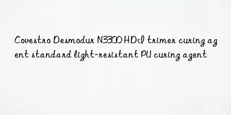 desmodur n3300 hdi trimer curing agent standard light-resistant pu curing agent