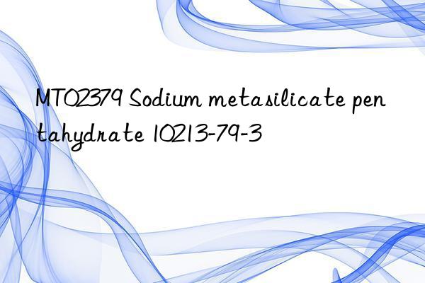 mt02379 sodium metasilicate pentahydrate 10213-79-3