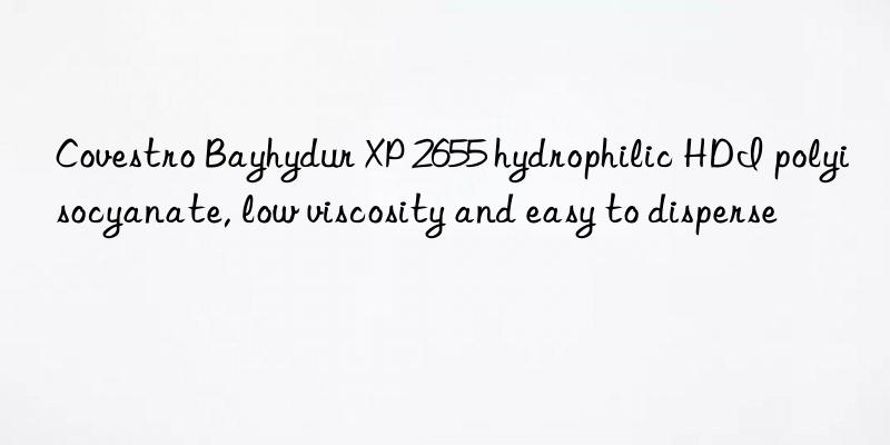 bayhydur xp 2655 hydrophilic hdi polyisocyanate, low viscosity and easy to disperse