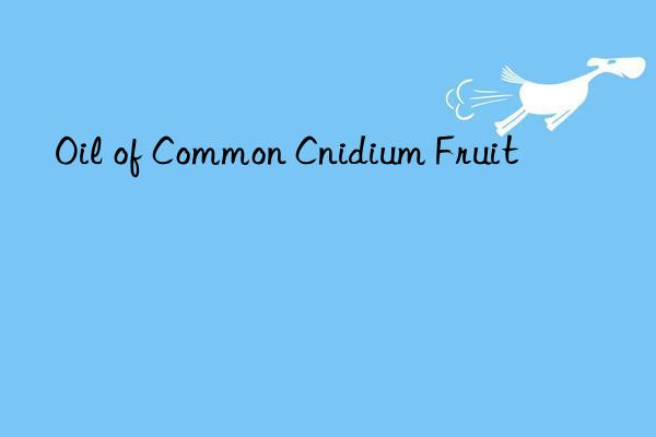 oil of common cnidium fruit