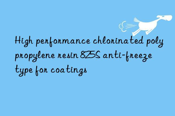 high performance chlorinated polypropylene resin 825s anti-freeze type for coatings
