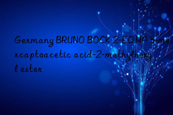 germany bruno bock 2-eqmp 3-mercaptoacetic acid-2-methylhexyl ester
