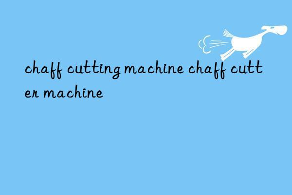 chaff cutting machine chaff cutter machine