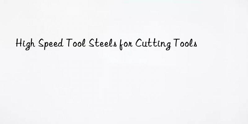 high speed tool steels for cutting tools