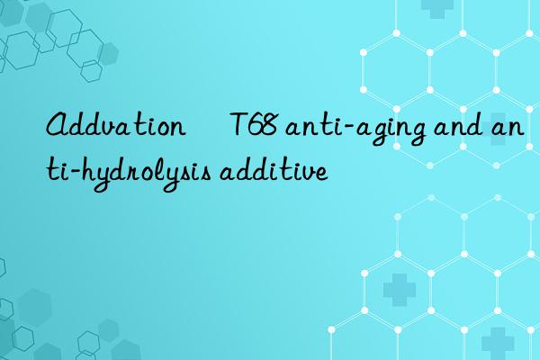 addvation® t68 anti-aging and anti-hydrolysis additive