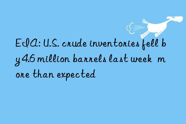 eia: u.s. crude inventories fell by 4.6 million barrels last week  more than expected